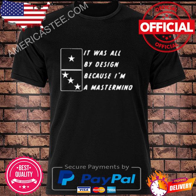 It was all by design because I'm a mastermino shirt