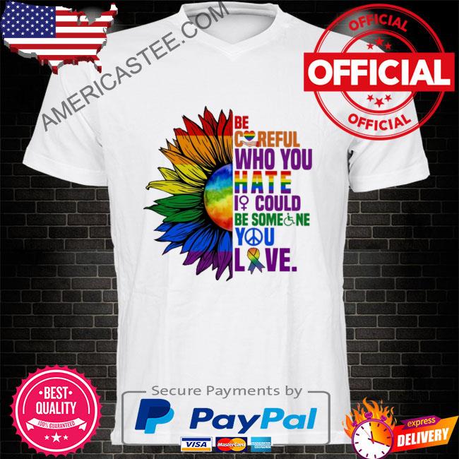 Lgbt sunflower be careful who you hate it could be someone you love shirt