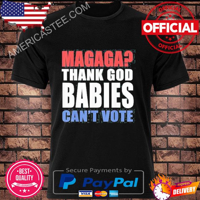 Magaga Thank God Babies Can’t Vote Shirt