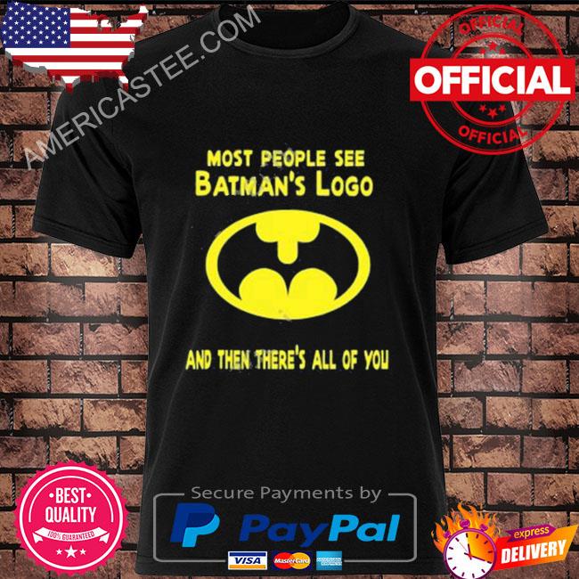 Most people see batman's logo and then there's all of you shirt