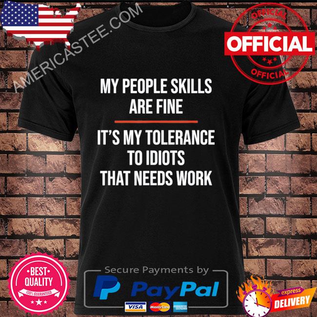 My people skills are fine it's my tolerance to idiots that needs work shirt