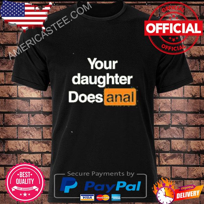 Official Your Daughter Does Anal Shirt