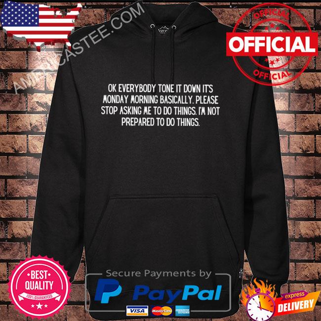 Ok everybody tone it down it's monday morning basically please stop asking me to do things I'm not prepared to do things. s Hoodie black
