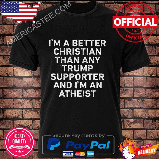 Phyllis martin tallent I'm a better christian than any Trump supporter and I'm an atheist shirt