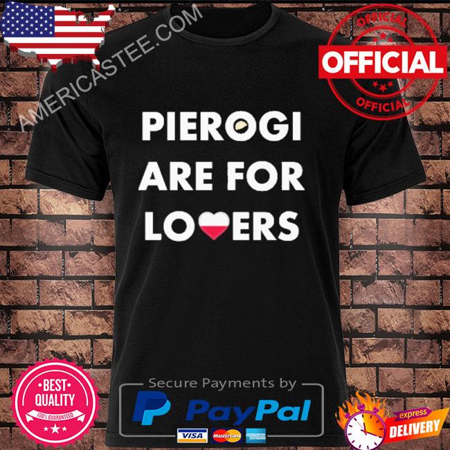Pierogi are for lovers shirt
