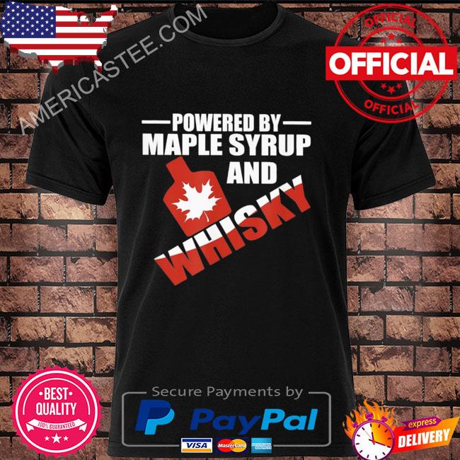 Powered by maple syrup and whisky canadian hero shirt
