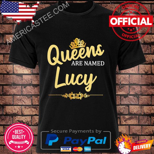 Queens Are Named Lucy shirt
