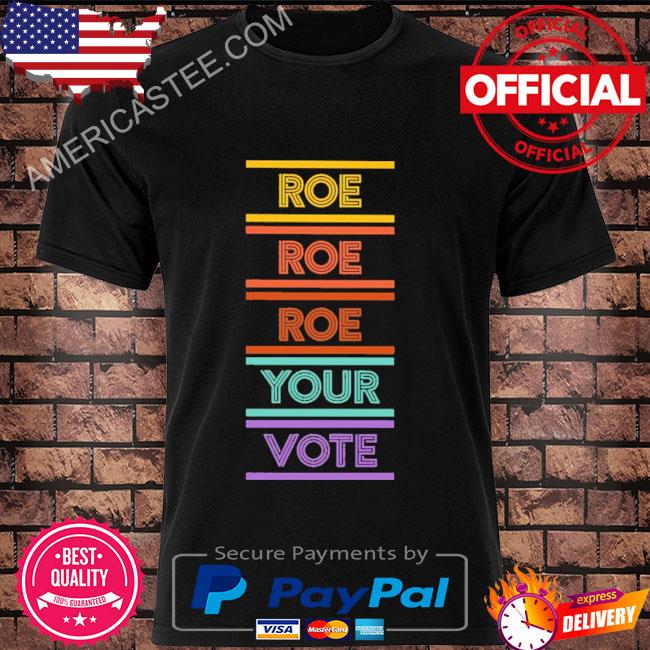 Roe roe roe your vote shirt