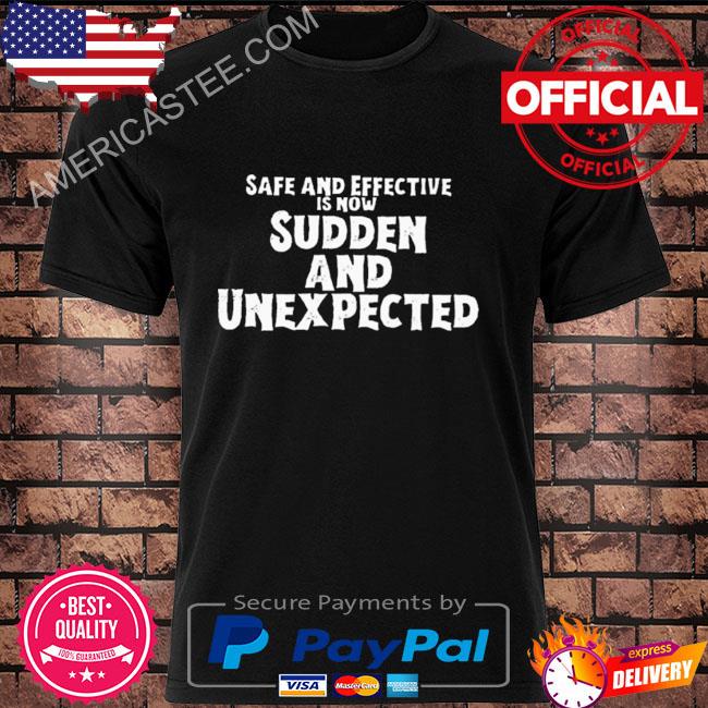 Safe and effective is now sudden and unexpected shirt