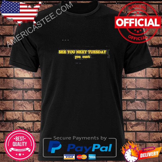 See You Next Tuesday You Cunt Shirt