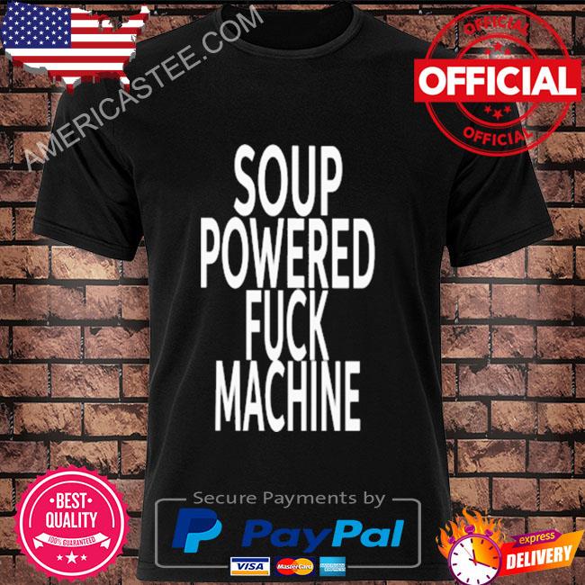 Soup powered fuck machine 2022 shirt