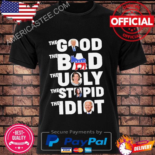 The Good The Bad The Ugly The Stupid And The Idiot Shirt