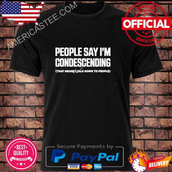 Thejenrollins People Say I’m Condescending That Means I Talk Down To People Shirt