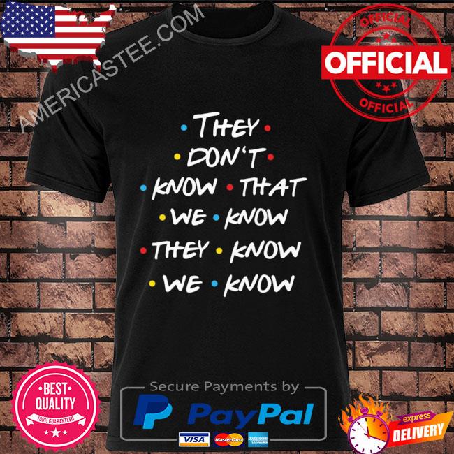 They don't know that we know they know e know shirt