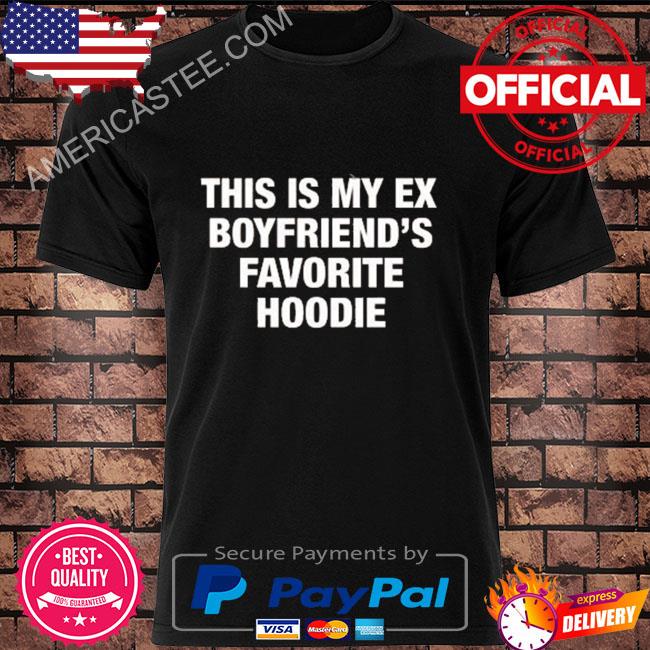This is my ex boyfriend's favorite hoodie shirt