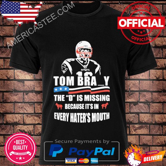 Tom Brady the d is missing because it's in every hater mouth shirt