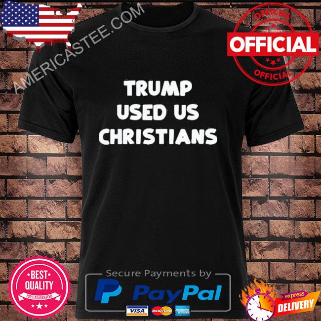 Trump Used Us Christians Shirt