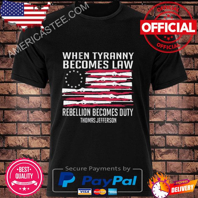 When tyranny becomes law rebellion becomes duty thmos jeferson shirt