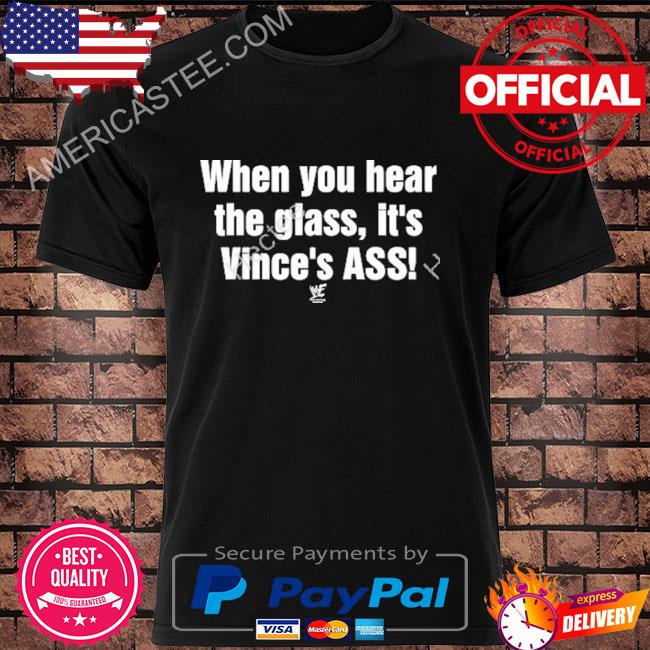 When you hear the glass it's vince's ass shirt