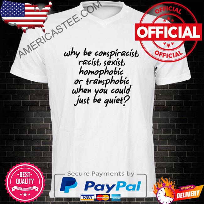 Why be racist sexist conspiracist be quiet philanthropist shirt