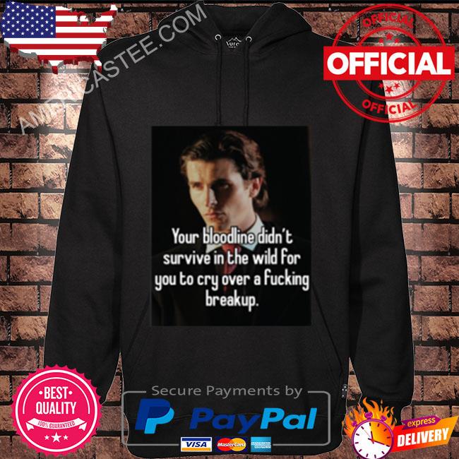 Your bloodline didn't survive in the wild for you to cry over a fucking break up s Hoodie black