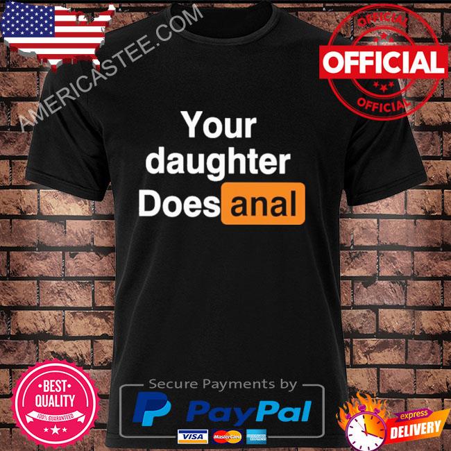 Your daughter does anal shirt