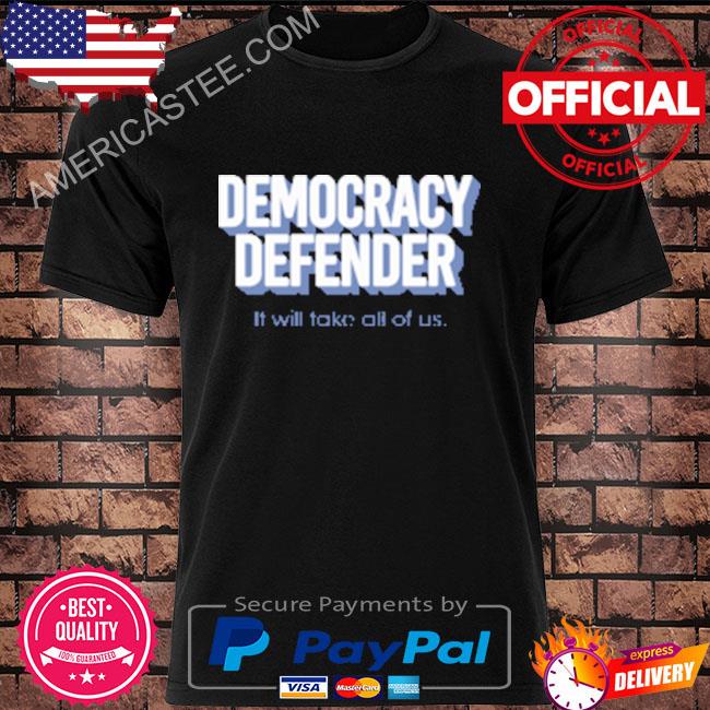 Democracy Defender It Will Take All Of Us Shirt