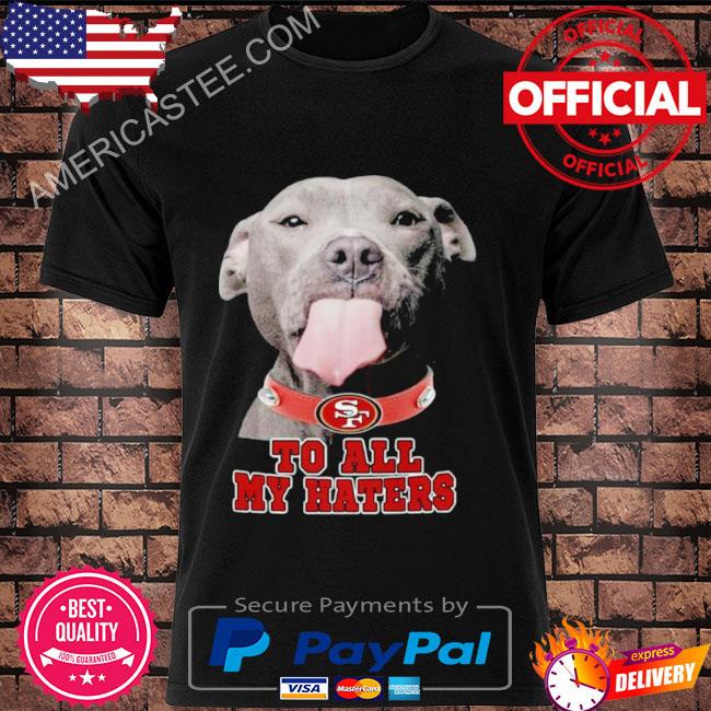 Pitbull San Francisco 49ers To All My Haters Shirt