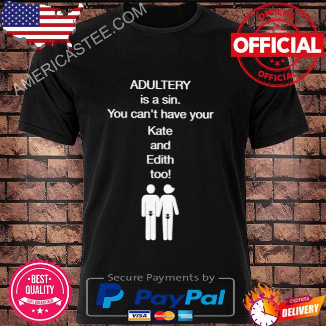 Adultery is a sin you can't have your kate and edith too shirt