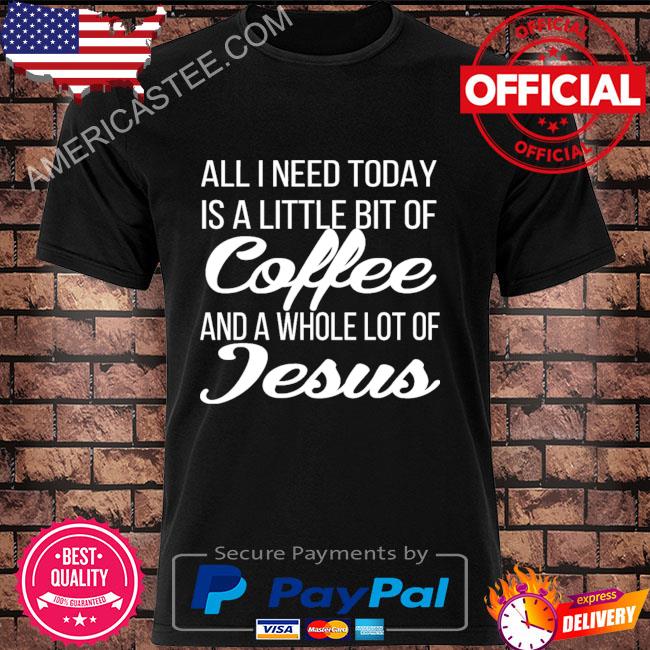 All I need today is a little bit of coffee and a whole lot of jesus shirt
