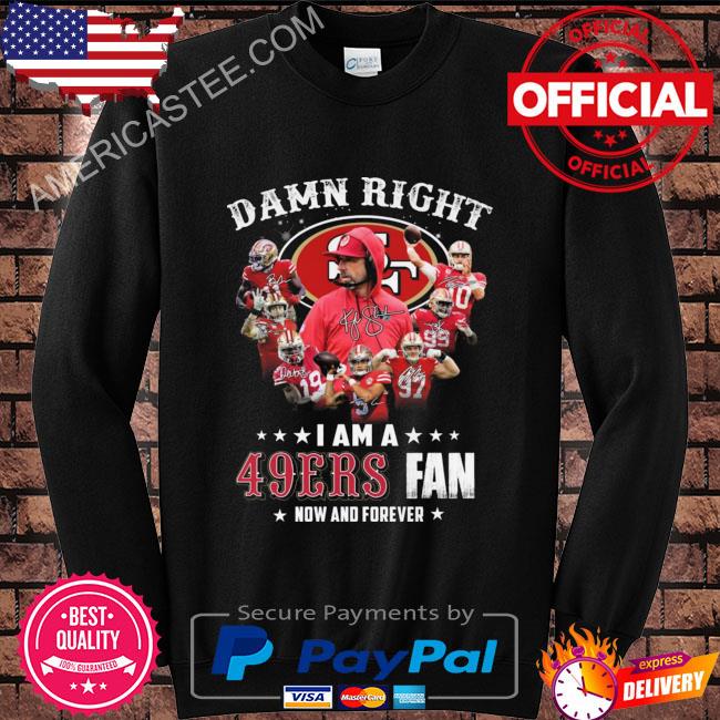 Official san Francisco 49ers Damn Right I Am A 49ers Fan Now And