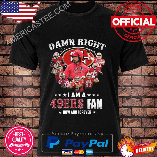 Damn Right I Am A San Francisco 49ers Fan Now t-shirt by To-Tee