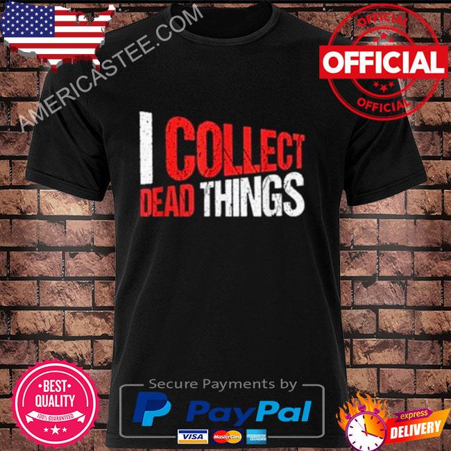 I Collect Dead Things Shirt
