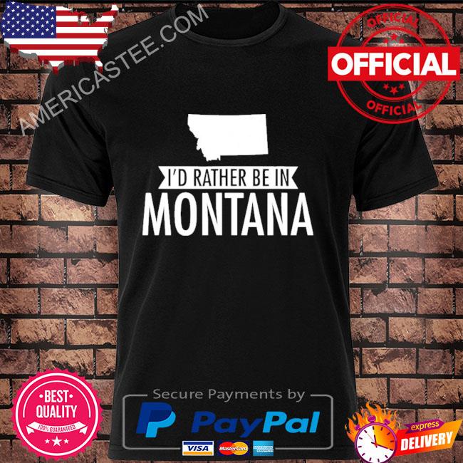 I'd rather be in montana shirt