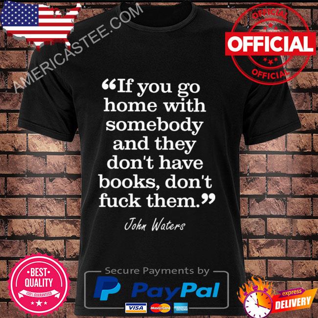 If you go home with somebody and they don't have books don't fuck them shirt
