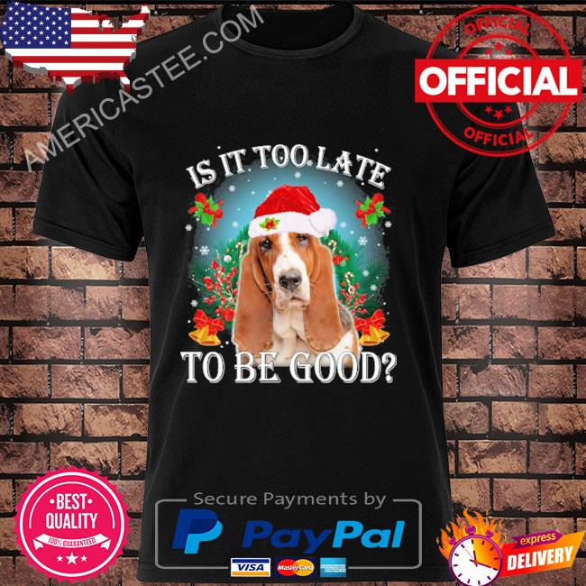 Is it too late to be good Basset Hound Christmas sweater