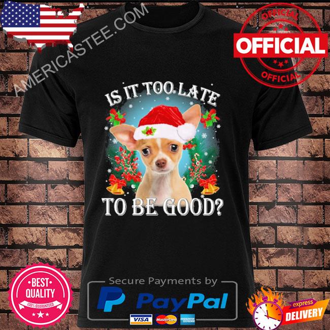 Is it too late to be good tan chihuahua Christmas sweater