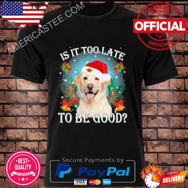 Is it too late to be good Yellow labrador Christmas sweater