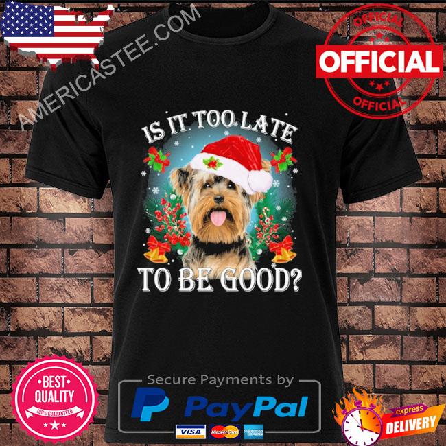 Is it too late to be good Yorkshire Terrier Christmas sweater
