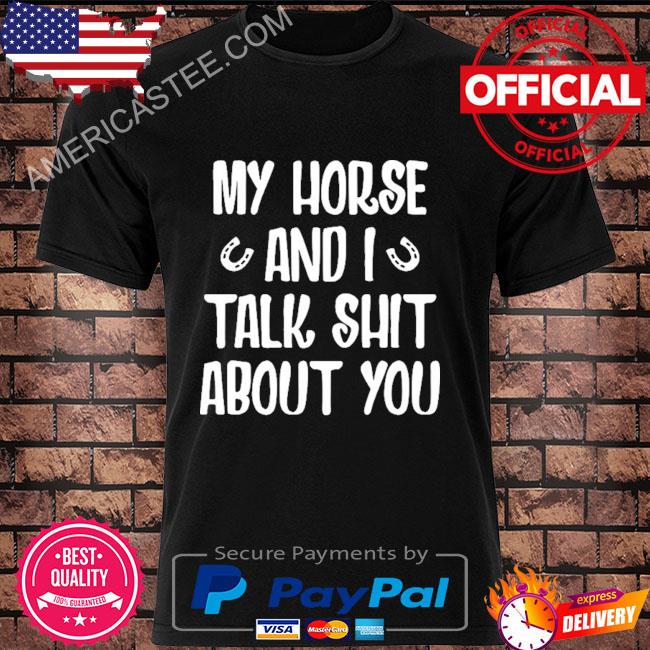 My Horse And I Talk Shit About You Shirt