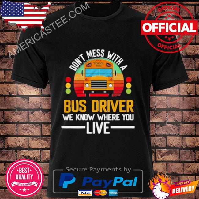 School Bus Don’t Mess With A Bus Driver We Know Where You Live Shirt