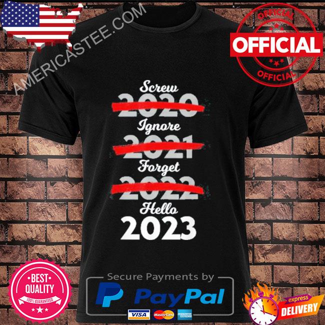 Screw 2022 ignore 2021 forget 2022 hello 2023 new year's shirt