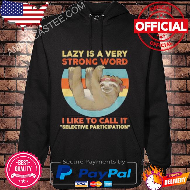 Sloth Lazy Is A Very Strong Word I Like To Call It Selective Participation Shirt Hoodie black