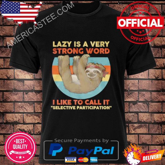 Sloth Lazy Is A Very Strong Word I Like To Call It Selective Participation Shirt