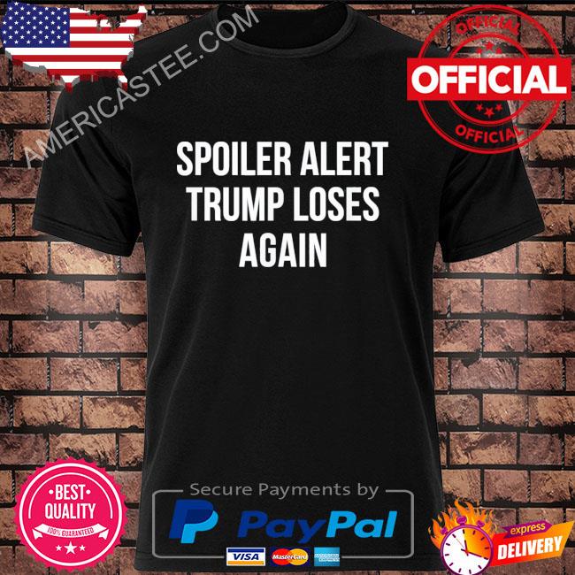 Spoiler alert Trump loses again shirt