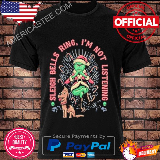 The grinch and dog sleigh bells ring I'm not listening shirt