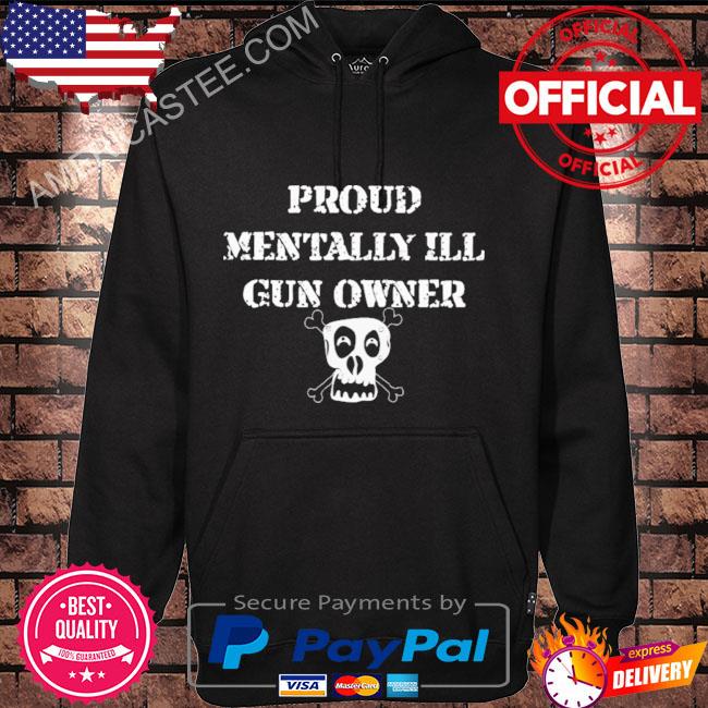 Unprofessionalapparel Proud Mentally Ill Gun Owner Shirt Hoodie black