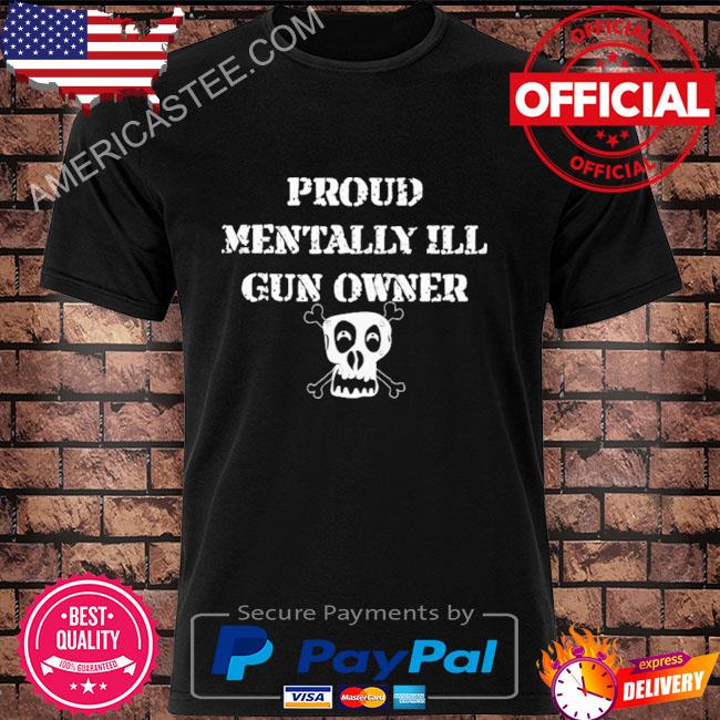 Unprofessionalapparel Proud Mentally Ill Gun Owner Shirt