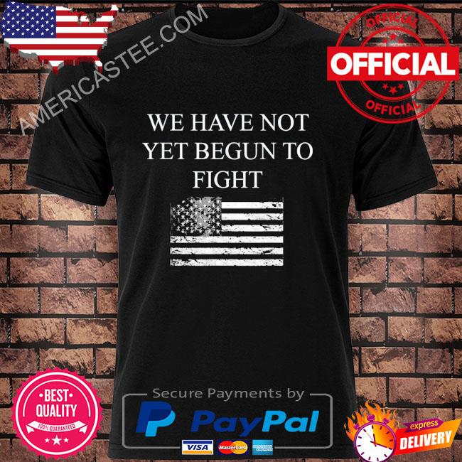 We have not yet begun to fight conservative patriot American flag shirt