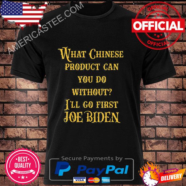 What chinese product can you do without I'll go first joe biden vintage shirt